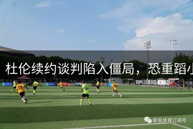 杜伦续约谈判陷入僵局，恐重蹈小托马斯覆辙